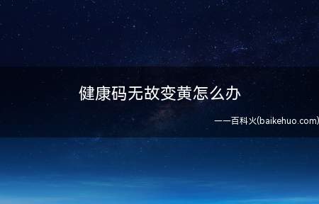 健康码无故变黄怎么办 解除黄码一般要多久