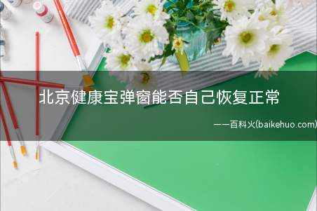 北京健康宝弹窗能否自己恢复正常