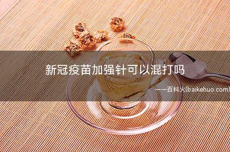 新冠疫苗加强针可以混打吗 新冠加强针是灭活的还是减毒的
