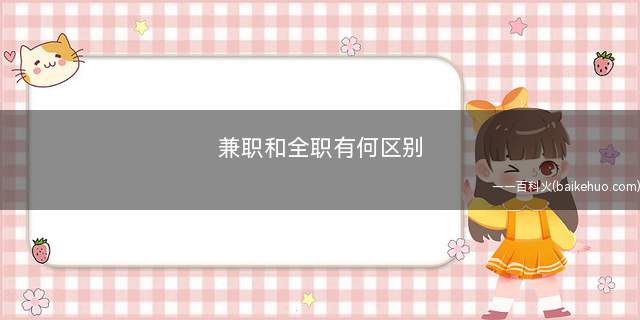 兼职和全职有何区别(全职和兼职二者有很大的区别)