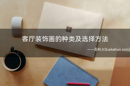 客厅装饰画的种类及选择方法(客厅装饰画的种类以及搭配风格和选择方法)