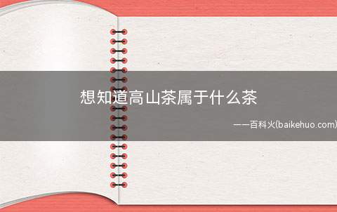 想知道高山茶属于什么茶(高山茶和平地茶有什么区别)