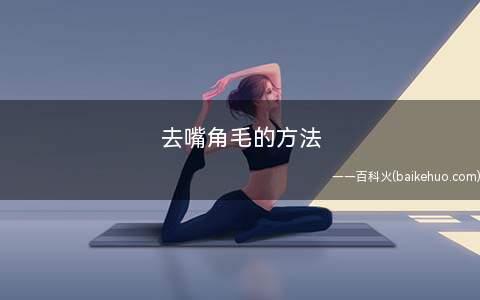 去嘴角毛的方法(嘴角唇毛的出现和生活习惯有关系)