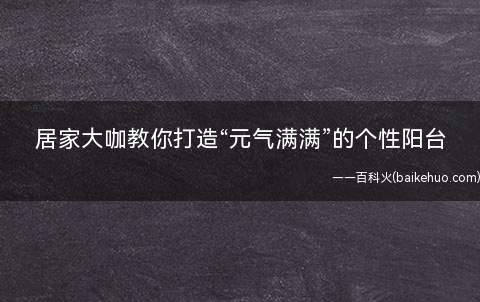 居家大咖教你打造“元气满满”的个性阳台
