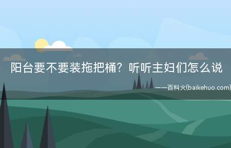 阳台要不要装拖把桶?听听主妇们怎么说