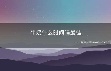 牛奶什么时间喝最佳