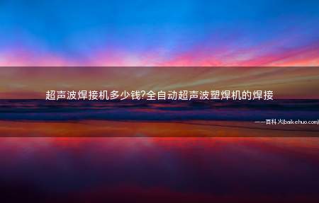 超声波焊接机多少钱?全自动超声波塑焊机的焊接