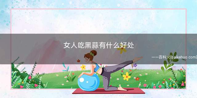 女人吃黑蒜有什么好处