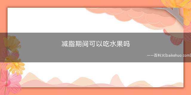 减脂期间可以吃水果吗