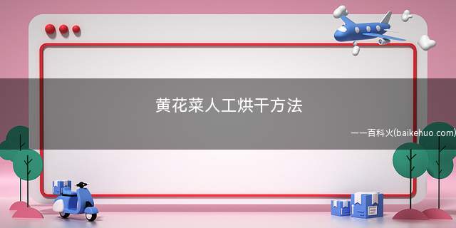 黄花菜人工烘干方法(黄花菜的烘制方法有哪些)