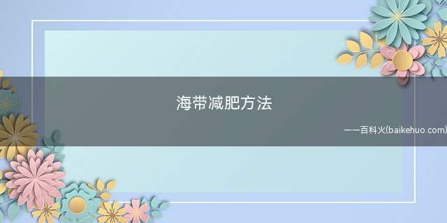 海带减肥方法(肥胖的人一个月吃1~1)
