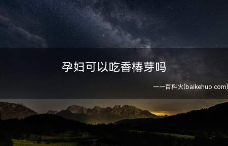 孕妇可以吃香椿芽吗(怀孕期间可以吃香椿芽吗)