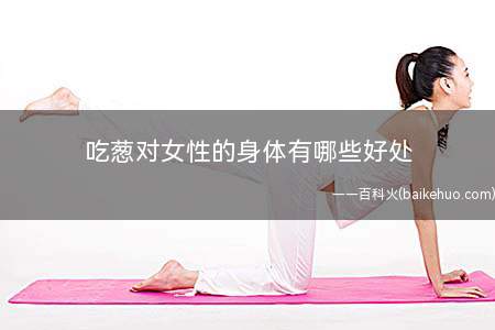 吃葱对女性的身体有哪些好处