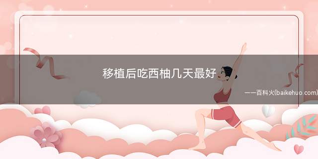 移植后吃西柚几天最好