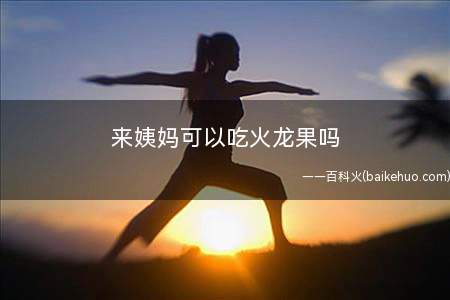 来姨妈可以吃火龙果吗