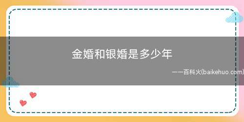 金婚和银婚是多少年(金婚和银婚各代表着夫妻之间不同的结婚年数)