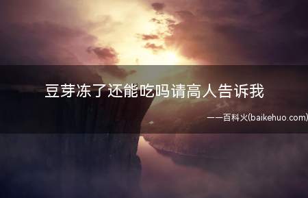 豆芽冻了还能吃吗请高人告诉我