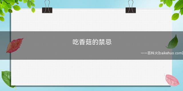 吃香菇的禁忌(香菇的营养价值和食用禁忌)