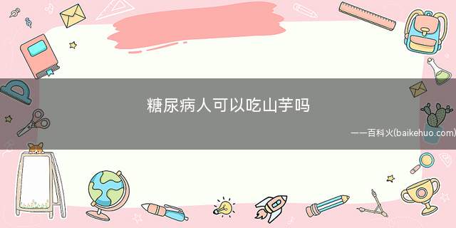 糖尿病人可以吃山芋吗(糖尿病饮食注意事项)