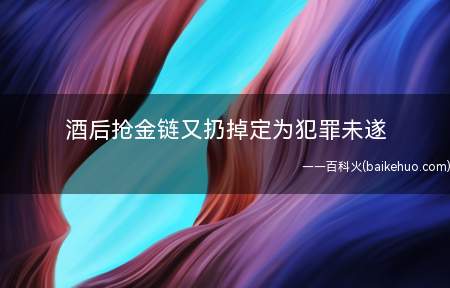 酒后抢金链又扔掉定为犯罪未遂