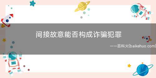 间接故意能否构成诈骗犯罪(间接故意能否构成诈骗罪)