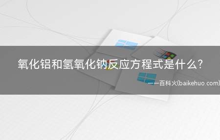 氧化铝和氢氧化钠反应方程式是什么(氧化铝和氢氧化钠反应方程式)