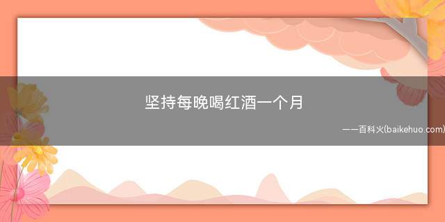 坚持每晚喝红酒一个月