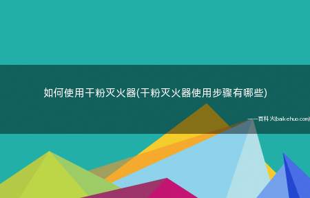 如何使用干粉灭火器(干粉灭火器使用步骤有哪些)