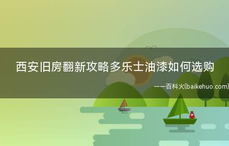 西安旧房翻新攻略多乐士油漆如何选购