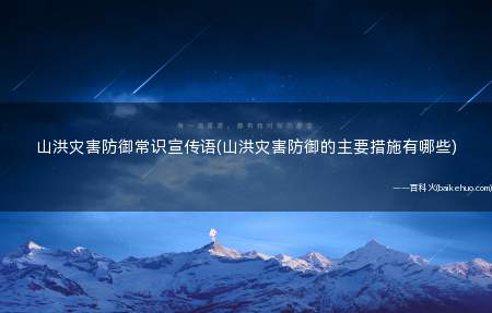 山洪灾害防御常识宣传语(山洪灾害防御的主要措施有哪些)