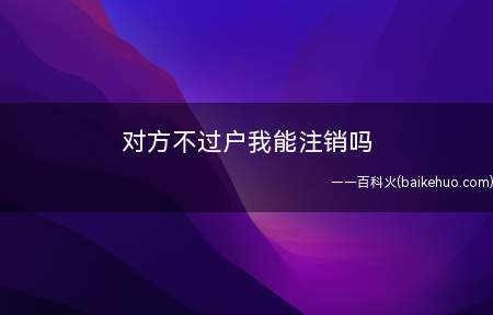 对方不过户我能注销吗