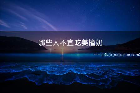 哪些人不宜吃姜撞奶(牛奶和生姜制成的姜撞奶具有祛寒行血、美容养颜的效果)