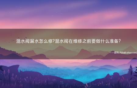混水阀漏水怎么修?混水阀在维修之前要做什么准备?