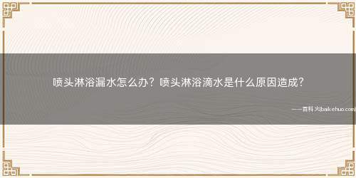 喷头淋浴漏水怎么办?喷头淋浴滴水是什么原因造成?