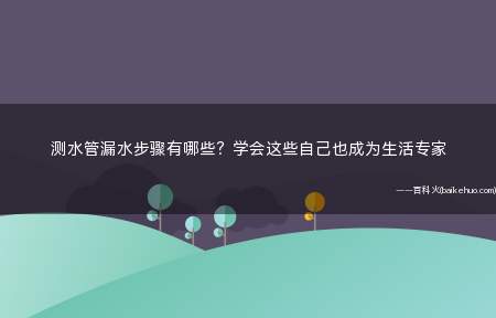 测水管漏水步骤有哪些?学会这些自己也成为生活专家