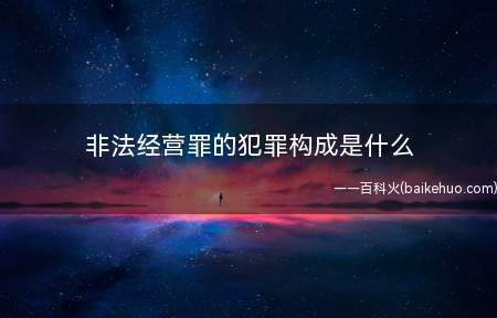 非法经营罪的犯罪构成是什么