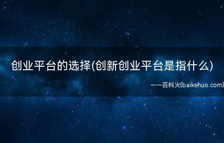 创业平台的选择(创新创业平台是指什么)(3500多个创业者坚定选择的创业平台我们强在哪里报名须知)