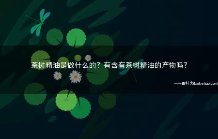 茶树精油是做什么的?有含有茶树精油的产物吗?