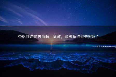 茶树精油能去痘吗,请教,茶树精油能去痘吗?