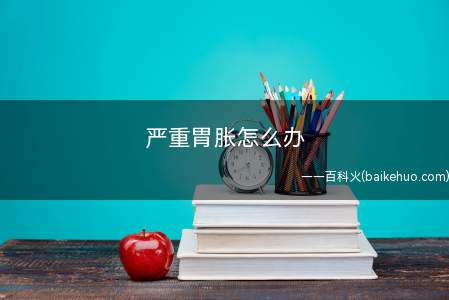 严重胃胀怎么办
