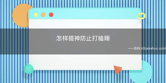 怎样提神防止打瞌睡