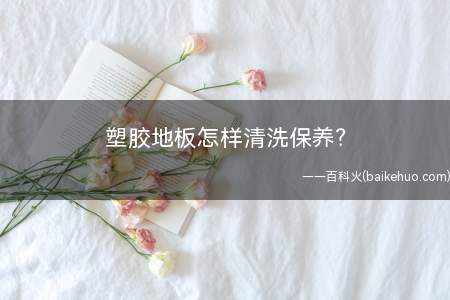 塑胶地板怎样清洗保养(塑胶地板如何清洁保养)
