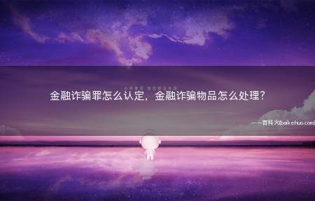 金融诈骗罪怎么认定,金融诈骗物品怎么处理?