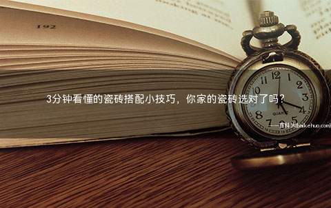 3分钟看懂的瓷砖搭配小技巧,你家的瓷砖选对了吗?