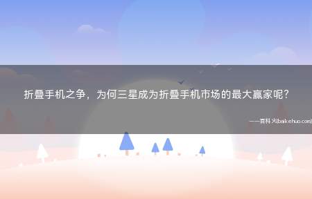 折叠手机之争,为何三星成为折叠手机市场的最大赢家呢?