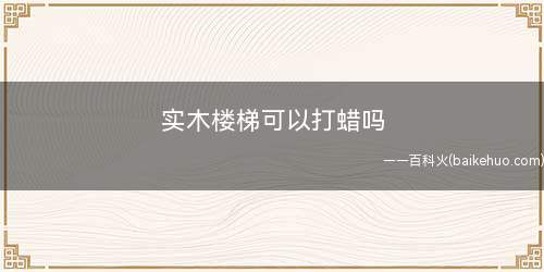实木楼梯可以打蜡吗(五种楼梯类型有哪些旋转楼梯尺寸多少)