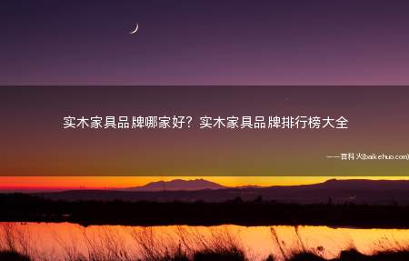 实木家具品牌哪家好？实木家具品牌排行榜大全