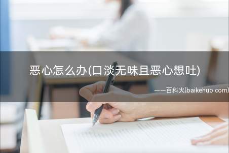 恶心怎么办(口淡无味且恶心想吐)