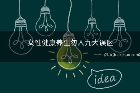 女性健康养生勿入九大误区(女性健康养生常见的九大误区)