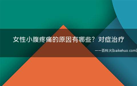 女性小腹疼痛的原因有哪些对症治疗(女性小腹疼痛的原因有哪些)